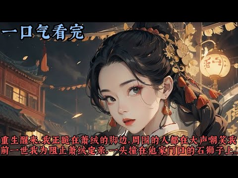 【一口气看完】《藏相思》重生醒来，我正跪在萧绒的脚边，周围的人都在大声嘲笑我，前一世我为了阻止萧绒定亲，一头撞在他家门口的石狮子上， 我没死，但却瘫痪了七年...