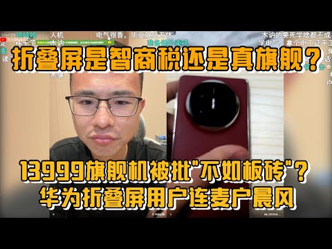 折叠屏是智商税还是真旗舰？华为折叠屏用户连麦户晨风！13999旗舰机被批"不如板砖"？女友神补刀："太大握不住！"