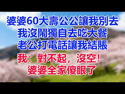 婆婆60大壽公公讓我別去，我沒鬧獨自去吃大餐，老公打電話讓我結賬，我：對不起，沒空！婆婆全家傻眼了