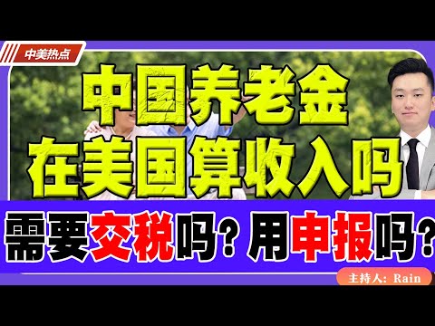 中国养老金在美国算收入吗？需要交税吗？用申报吗？《中美热点》 第467期 July 23, 2025