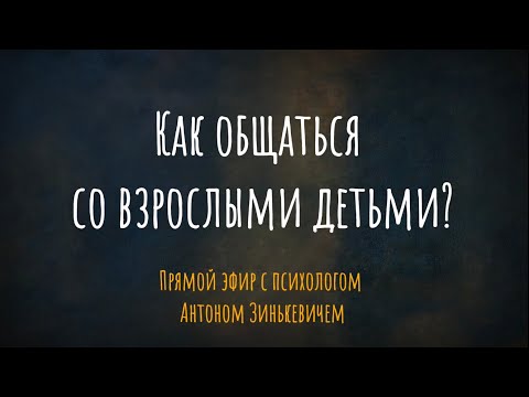 Как общаться со взрослыми детьми? Прямой эфир с психологом Антоном Зинькевичем