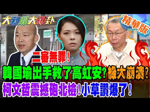 二審無罪!韓國瑜出手救了高虹安?綠大崩潰?柯文哲震撼砲北檢!小草讚爆了!【#大新聞大爆卦】精華版1 @大新聞大爆卦HotNewsTalk