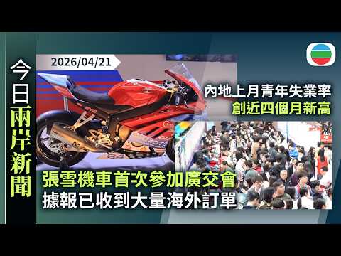 今日兩岸新聞重點:張雪機車首次參加廣交會 據報已收到大量海外訂單|內地上月青年失業率創近四個月新高 多地推措施支援應屆畢業生就業|無綫新聞|TVB News|2026/04/21