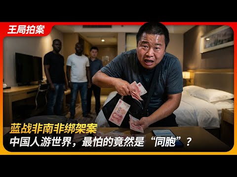 蓝战非南非绑架案：中国人游世界，最怕的竟然是“同胞”？｜仙人跳｜旅拍博主｜俄罗斯｜西天取精｜SORRY｜王局拍案 20251216