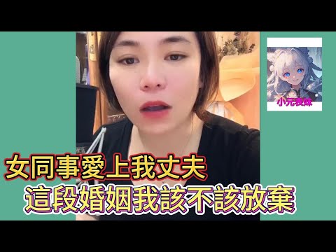 女同事愛上我丈夫，這段婚姻我該不該放棄！#小元姐姐 #小圓姐姐感情分享