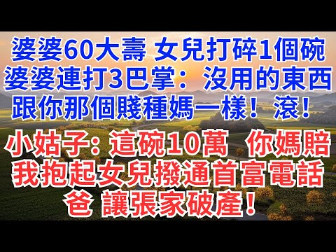 婆婆60大壽，女兒打碎1個碗，婆婆連打3巴掌：沒用的東西，跟你那個賤種媽一樣！滾！小姑子：這碗10萬讓你媽賠，我抱起女兒撥通首富電話：爸 讓張家破產！#為人處世#情感故事#故事#小說#戀愛#情感#婚姻