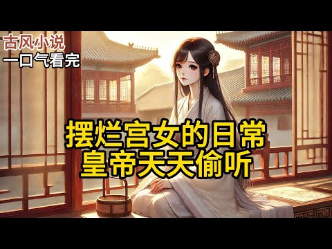 【完結】我叫柳絮。入宮十年，混成個資深宮女，最大的本事就是躺得平。新帝登基，搞了個“人員優化”。宮里風聲鶴唳，人人自危。我們尚衣局掌事檀香姑《擺爛宮女的日常，皇帝天天偷聽》#有聲小說 #小說 N361