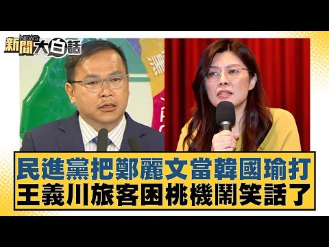 民進黨把鄭麗文當韓國瑜打 王義川旅客困桃機鬧笑話了【#新聞大白話】20251111-3|#葉元之 #李勝峰 #陳揮文