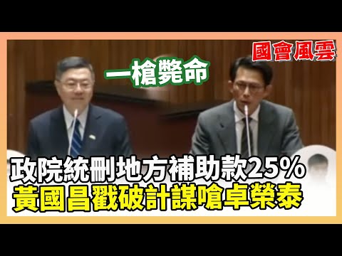 【國會風雲】政院統刪地方補助款25% 黃國昌戳破計謀嗆卓榮泰：一槍斃命
