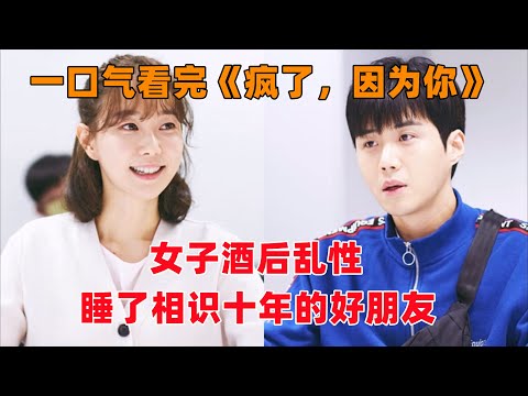一口气看完韩剧《疯了，因为你》全集！女子酒后乱性，睡了相识十年的好朋友！