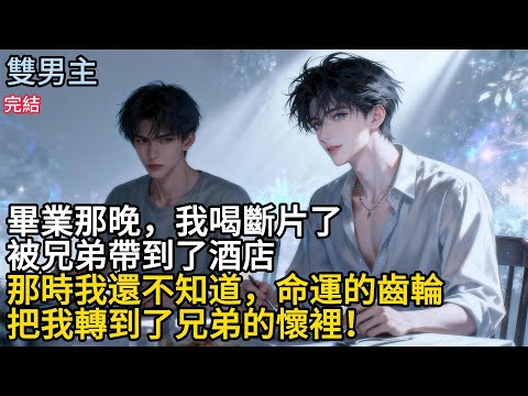 【一口氣看完】#BL毕業那晚，我喝斷片了，被兄弟带到了酒店，那時我還不知道，命運的齒輪把我轉到了兄弟的懐裡!#小说