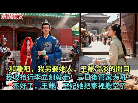 我要另娶了，和離吧。王爺冷漠開口。“我立刻收拾行李就走！“三日後管家大吼：“不好了，王爺，王妃她把家裡搬空了。#完结小说#愛情#古代小说#故事