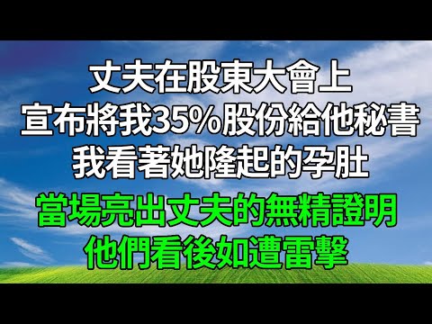 丈夫在股東大會上，宣布將我的35%股份給他秘書！我看著她隆起的孕肚，當場亮出丈夫的無精證明，他們看後如遭雷擊！#生活經驗 #人生感悟 #故事分享 #正能量 #為人處世 #婆媳 #打脸