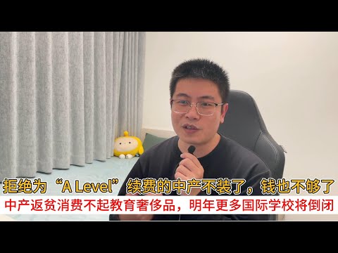 拒绝为“A Level”续费的中产不装了，钱也不够了；中产返贫消费不起教育奢侈品，明年更多国际学校将面临倒闭