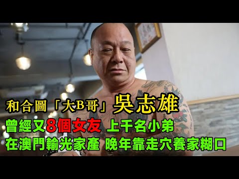 和合圖「大B哥」吳志雄，曾經8個女友，上千名小弟，風光無限，在澳門輸光家產，晚年靠走穴養家糊口