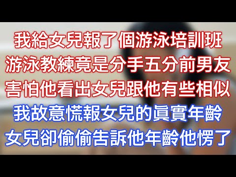 我給女兒報了個游泳培訓班，游泳教練竟是分手五分前男友，害怕他看出女兒跟他有些相似，我故意慌報女兒的真實年齡，女兒卻偷偷告訴他年齡他愣了！