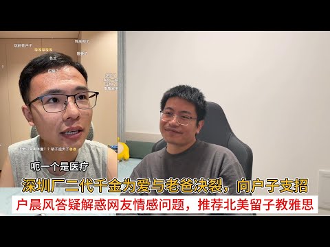 深圳厂二代千金为爱与老爸决裂，向户子支招；户晨风答疑解惑网友情感问题，推荐北美留子教雅思