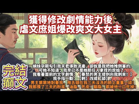 完結復仇文：獲得修改劇情能力後，虐文庶姐爆改爽文大女主。嫡妹孕期勾引我夫君導致流產，卻說是我把她推倒害的。可她不知道，我早已不是她那任人拿捏的庶姐了。你不仁，別怪我不義！我手指一動把【刺】改成【舔】