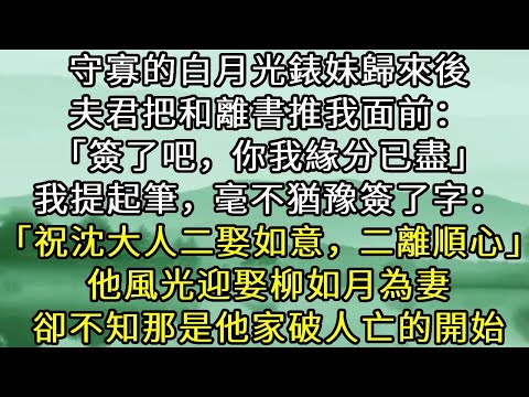 守寡的白月光錶妹歸來後夫君把和離書推我面前：「簽了吧，你我緣分已盡」我提起筆，毫不猶豫簽了字：「祝沈大人二娶如意，二離順心」他風光迎娶柳如月為妻，卻不知那是他家破人亡的開始#小说