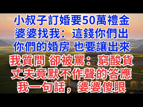 小叔子訂婚要50萬禮金，婆婆找我：這錢你們出，你們的婚房也要讓出來，我質問，卻被罵：窮酸貨！丈夫竟默不作聲答應，我一句話，婆婆傻眼！#慧心家事#為人處世#生活經驗#情感故事#戀愛#情感#婚姻