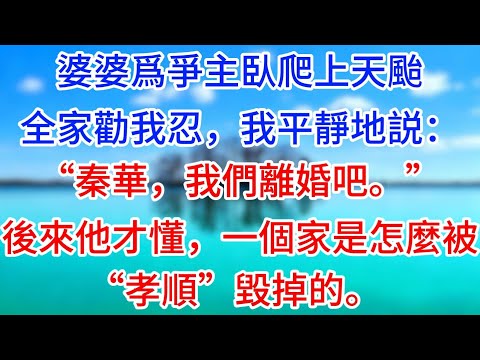 婆婆爲爭主臥爬上天颱，全家勸我忍，我平靜地説：“秦華，我們離婚吧。”後來他才懂，一個家是怎麼被“孝順”毀掉的。