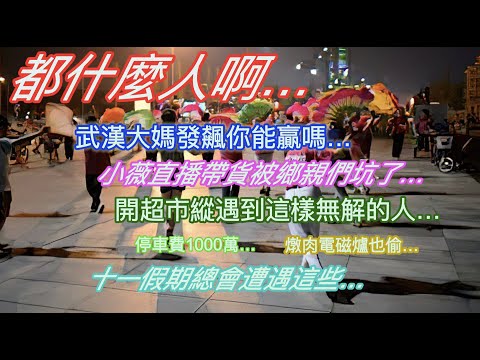 都什麼人啊…武漢大媽發飆你能贏嗎…小薇直播帶貨被鄉親們坑了…開超市遇到這樣無解的人…停車費1000萬…燉肉電磁爐也偷…十一假期總會遭遇這些…