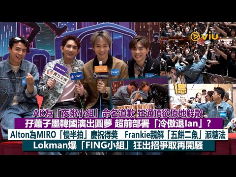 ✨足本訪問：AK為「夜粥小組」命名道歉🙇🏻超前部署「冷傲退Ian」❓ Alton「慢半拍」慶祝得獎😗Frankie親解「五餅二魚」派糖法🍬Lokman爆「FING小組」爭取再開騷🕺🏻｜Viu1現場實況