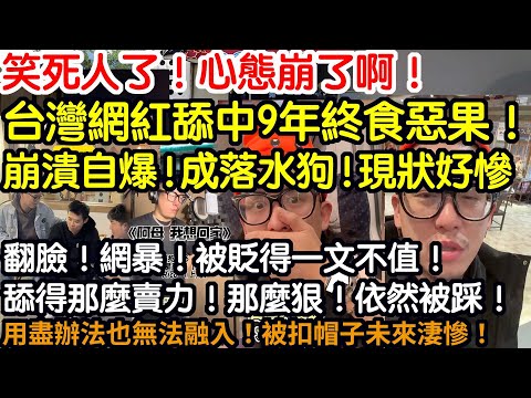 笑死了！心態崩了啊！台灣網紅舔中9年終食惡果！崩潰自爆！成落水狗！現狀好慘！翻臉！網暴！被貶得一文不值！舔得那麼賣力！那麼狠！依然被踩！用盡辦法也無法融入！被扣帽子未來淒慘！