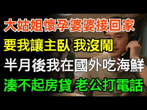 大姑姐懷孕婆婆接回家,要我讓出主臥,我沒鬧點頭答應,半月後我在國外吃海鮮,湊不起房貸的老公打80通電話!#故事分享 #婆媳 #家庭