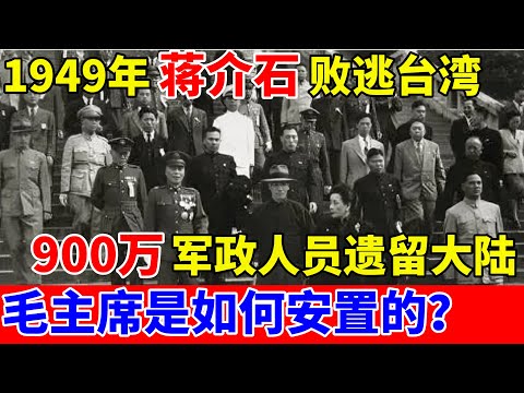 1949年蒋介石败逃台湾,900万军政人员遗留大陆,毛主席是如何安置的？【历史纪实】
