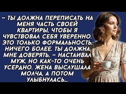 —Ты должна переписать на меня часть своей квартиры, —настаивал муж. Жена только улыбнулась....