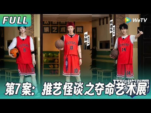 【ENG】第七案：推艺怪谈之夺命艺术展 | 热巴不在张凌赫变孤狼侦探 刘宇宁红发寸头与白宇周柯宇组《灌篮高手》！《开始推理吧2》The Truth S2