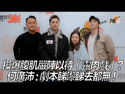 操爆腹肌嚴陣以待「露肉戲」？ 何廣沛 : 劇本睇嚟睇去都無！