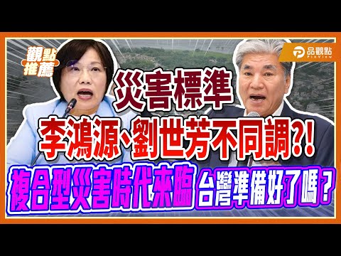 災後漏洞全攤開！劉世芳、李鴻源不同調?!  李：政府不改 台灣悲劇還會再重演! | 品觀點