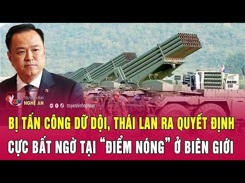 Bị tấn công dữ dội, Thái Lan ra quyết định cực bất ngờ tại “điểm nóng” ở biên giới