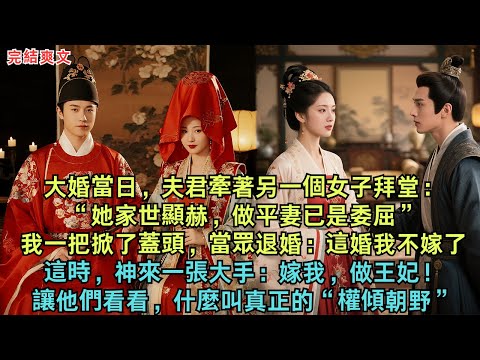 大婚當日，夫君牽著另一個女子拜堂：“她家世顯赫，做平妻已是委屈。”我一把掀了蓋頭，當眾退婚：這婚，我不嫁了！這時，神來一張大手：嫁我，做王妃！讓他們看看，什麼叫真正的“權傾朝野”！#古言#小說
