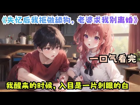 一口气看完《失忆后我拒做舔狗，老婆求我别离婚》：我醒来的时候，入目是一片刺眼的白。还没来得及反应，手腕上便传来刺骨的疼。