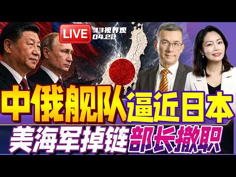 中国反击开始！中俄舰队高调逼近日本 实弹摧毁假想敌！ | 阵前换将！美海军中东表现太拉胯？部长遭撤职 | 20260423《33视界观》