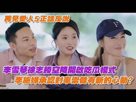 李雪琴徐志勝空降開啟吃瓜模式，李施嬅承認對車崇健有新的心動？【再見愛人5】