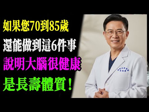 70歲後還能每天做到這6件事？恭喜你，大腦比同齡人年輕20歲，是真正的長壽體質！