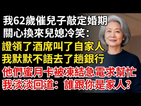 【我62歲】催促兒子敲定婚期，兒媳冷笑：證早領了，酒席只叫了自家人！我默默不語去了趟銀行，隔天他們蜜月卡被凍結，急電求幫忙，我淡淡回道：誰跟你是家人？#晚年生活#中老年生活#情感故事#智慧人生