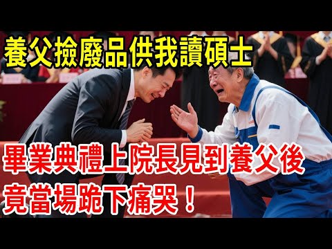 養父撿廢品供我讀碩士，畢業典禮上院長見到養父後，竟當場跪下痛哭！#原創#情感