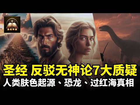 圣经反驳无神论的7大质疑，过红海是假的吗？恐龙是真的吗？人类都是亚当夏娃繁衍，为什么会有不同的肤色？