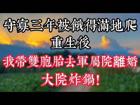守寡三年被餓得滿地爬，重生後，我帶雙胞胎去軍屬院離婚，大院炸鍋！