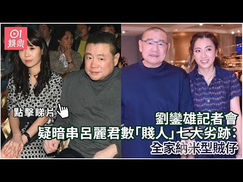 劉鑾雄記者會｜疑暗串呂麗君數「賤人」七大劣跡：全家納米型賊仔｜01娛樂｜劉鑾雄｜大劉｜香港名人