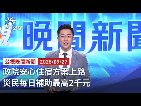 20250927 公視晚間新聞 完整版｜政院安心住宿方案上路 災民每日補助最高2千元