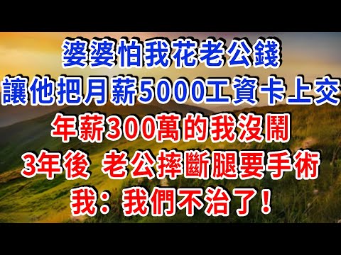 婆婆怕我花老公錢，讓他把月薪5000工資卡上交，年薪300萬的我沒鬧，3年後 老公摔斷腿要手術，我：我們不治了！#雅婷講故事#為人處世#生活經驗#情感故事#晚年哲理#說故事#完結文#出軌