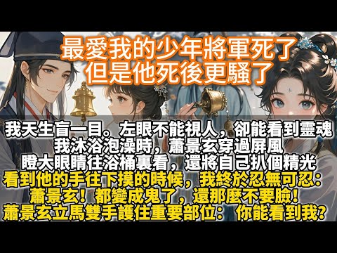 完結甜文：最愛我的少年將軍死了，但是他死後更騷了。我沐浴泡澡時，蕭景玄穿過屏風，瞪大眼睛往浴桶裏看，還將自己扒個精光。看到他的手往下摸的時候，我終於忍無可忍： 蕭景玄！都變成鬼了，還那麼不要臉！