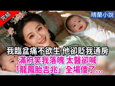 【完結】我臨盆痛不欲生 他卻貶我通房，滿府笑我落魄 太醫卻喊「龍鳳胎吉兆」全場傻了...#古言 #完結 #亲情 #小孩  #大女主 #古風小說 #爽文