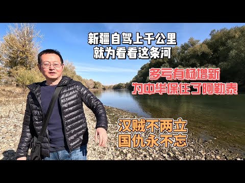 新疆自驾上千公里 就为看看这条河|多亏有杨增新 为中华保住了阿勒泰|汉贼不两立 国仇永不忘